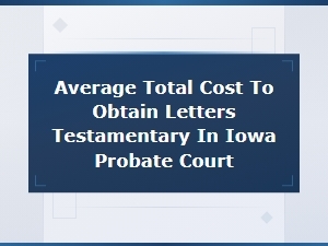 Iowa Letters Testamentary: Costs and Timelines