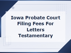 Iowa Letters Testamentary Filing Fees and Timelines