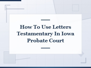 How to Use Letters Testamentary in Iowa Probate Court